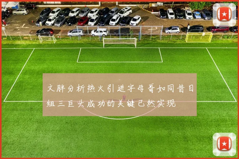 文胖分析热火引进字母哥如同昔日组三巨头成功的关键已然实现