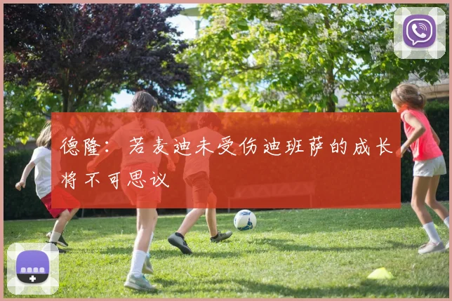 德隆：若麦迪未受伤迪班萨的成长将不可思议