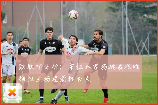 欧联杯分析：布拉加客场挑战艰难维拉主场逆袭机会大