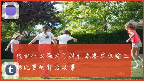 我们仨太强大了拜仁本赛季仅输三场比赛的背后故事