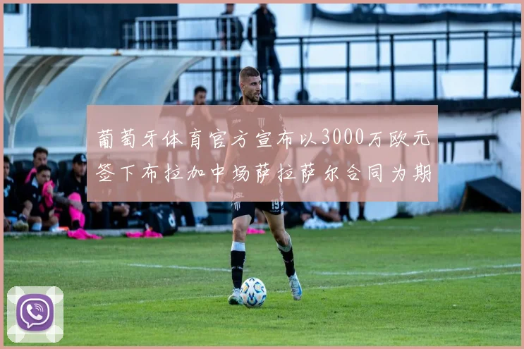 葡萄牙体育官方宣布以3000万欧元签下布拉加中场萨拉萨尔合同为期五年