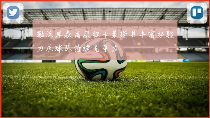 勒沃库森高层称卡莱斯具丰富经验力求球队持续竞争力